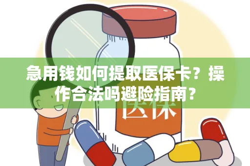 急用钱如何提取医保卡？操作合法吗避险指南？